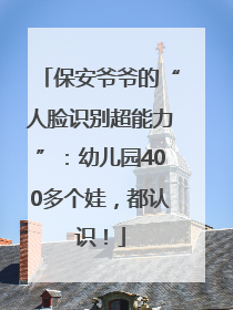 保安爷爷的“人脸识别超能力”：幼儿园400多个娃，都认识！