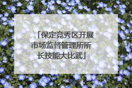 保定竞秀区开展市场监督管理所所长技能大比武