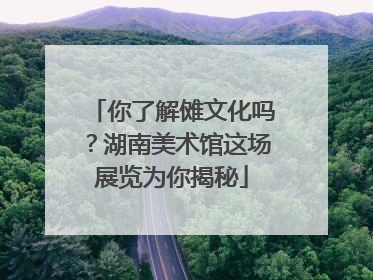 你了解傩文化吗？湖南美术馆这场展览为你揭秘