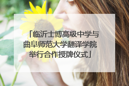临沂士博高级中学与曲阜师范大学翻译学院举行合作授牌仪式
