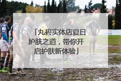 丸碧实体店夏日护肤之道，带你开启护肤新体验