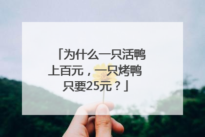 为什么一只活鸭上百元，一只烤鸭只要25元？
