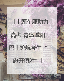 主题车厢助力高考 青岛城阳巴士护航考生“旗开得胜”