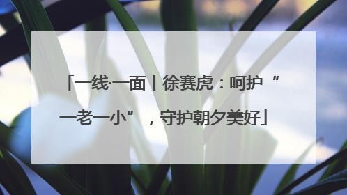 一线·一面丨徐赛虎：呵护“一老一小”，守护朝夕美好