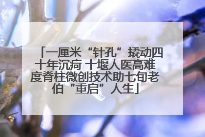 一厘米“针孔”撬动四十年沉疴 十堰人医高难度脊柱微创技术助七旬老伯“重启”人生
