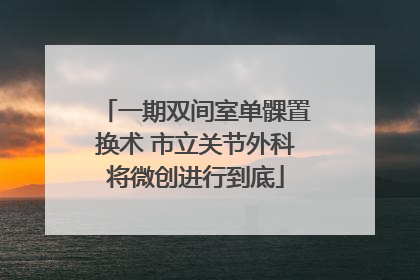 一期双间室单髁置换术 市立关节外科将微创进行到底