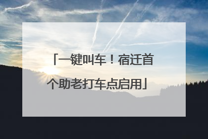 一键叫车！宿迁首个助老打车点启用
