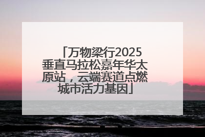万物梁行2025垂直马拉松嘉年华太原站，云端赛道点燃城市活力基因