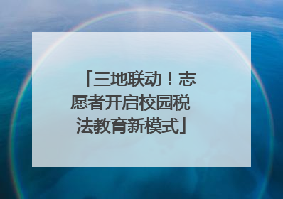 三地联动！志愿者开启校园税法教育新模式