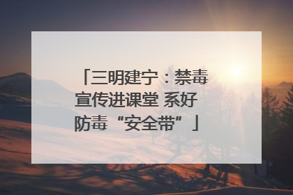 三明建宁：禁毒宣传进课堂 系好防毒“安全带”