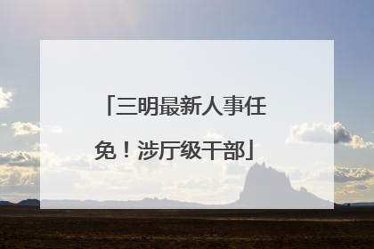 三明最新人事任免！涉厅级干部