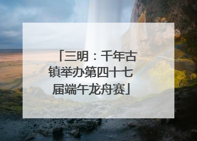 三明：千年古镇举办第四十七届端午龙舟赛