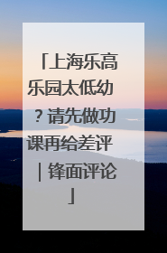 上海乐高乐园太低幼？请先做功课再给差评｜锋面评论