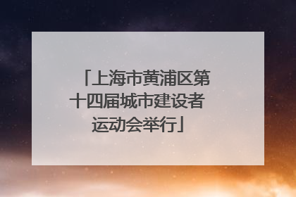 上海市黄浦区第十四届城市建设者运动会举行