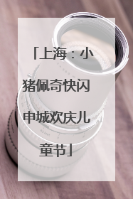 上海：小猪佩奇快闪申城欢庆儿童节