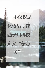 不仅仅是化妆品，花西子用科技定义“东方美”