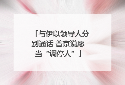 与伊以领导人分别通话 普京说愿当“调停人”