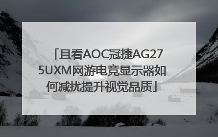 且看AOC冠捷AG275UXM网游电竞显示器如何减扰提升视觉品质