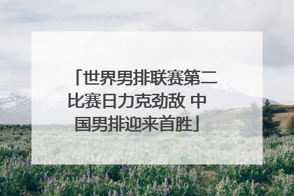 世界男排联赛第二比赛日力克劲敌 中国男排迎来首胜