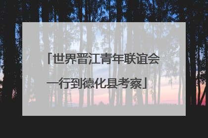世界晋江青年联谊会一行到德化县考察