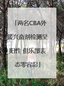 两名CBA外援兴奋剂检测呈阳性 俱乐部表态零容忍