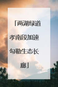 两湖绿道孝南段加速勾勒生态长廊