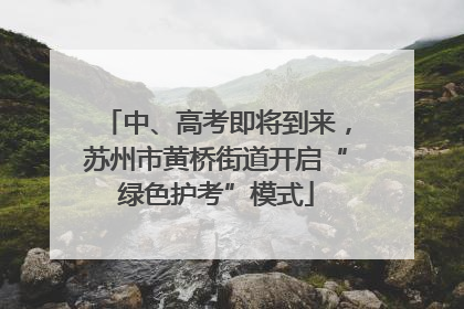 中、高考即将到来，苏州市黄桥街道开启“绿色护考”模式