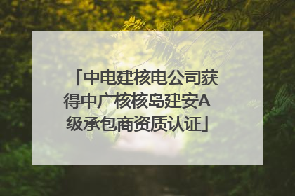 中电建核电公司获得中广核核岛建安A级承包商资质认证