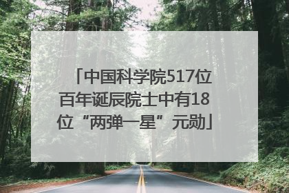 中国科学院517位百年诞辰院士中有18位“两弹一星”元勋