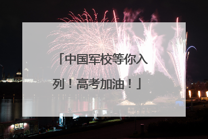 中国军校等你入列！高考加油！