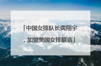 中国女排队长龚翔宇，加盟美国女排联赛
