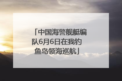 中国海警舰艇编队6月6日在我钓鱼岛领海巡航