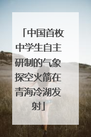 中国首枚中学生自主研制的气象探空火箭在青海冷湖发射