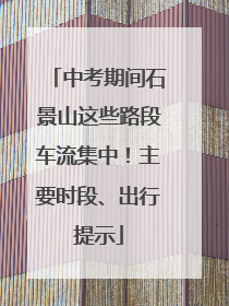 中考期间石景山这些路段车流集中！主要时段、出行提示