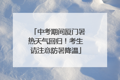 中考期间厦门暑热天气回归！考生请注意防暑降温