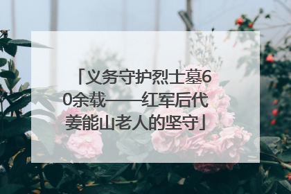 义务守护烈士墓60余载——红军后代姜能山老人的坚守