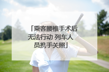 乘客腰椎手术后无法行动 列车人员携手关照