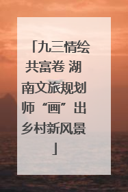 九三情绘共富卷 湖南文旅规划师“画”出乡村新风景