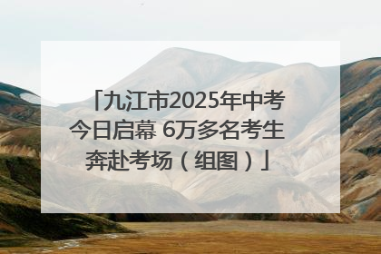 九江市2025年中考今日启幕 6万多名考生奔赴考场（组图）