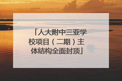 人大附中三亚学校项目（二期）主体结构全面封顶