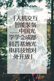 人机交互、智能装备……中国光学学会成都科普基地光电科技馆对外开放