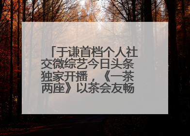 于谦首档个人社交微综艺今日头条独家开播，《一茶两座》以茶会友畅聊人生哲学