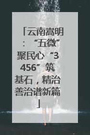云南嵩明：“五微”聚民心“3456”筑基石，精治善治谱新篇