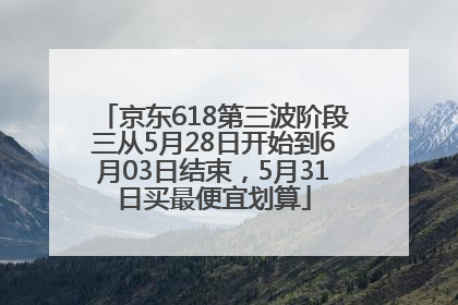 京东618第三波阶段三从5月28日开始到6月03日结束，5月31日买最便宜划算