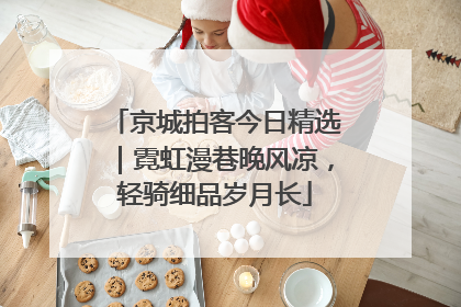 京城拍客今日精选｜霓虹漫巷晚风凉，轻骑细品岁月长