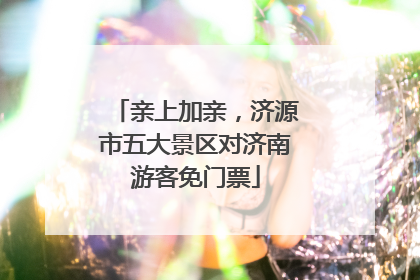 亲上加亲，济源市五大景区对济南游客免门票