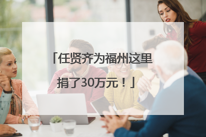 任贤齐为福州这里捐了30万元！