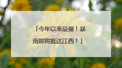 今年以来最强！暴雨即将抵达江西！