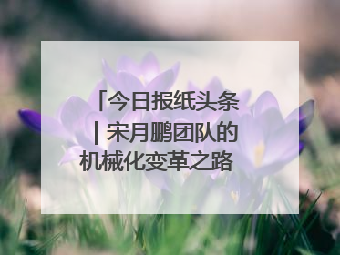 今日报纸头条｜宋月鹏团队的机械化变革之路：从“人扛车拉”到智慧果园