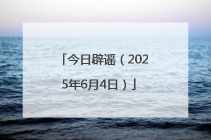 今日辟谣（2025年6月4日）
